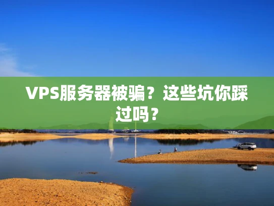 VPS服务器被骗？这些坑你踩过吗？