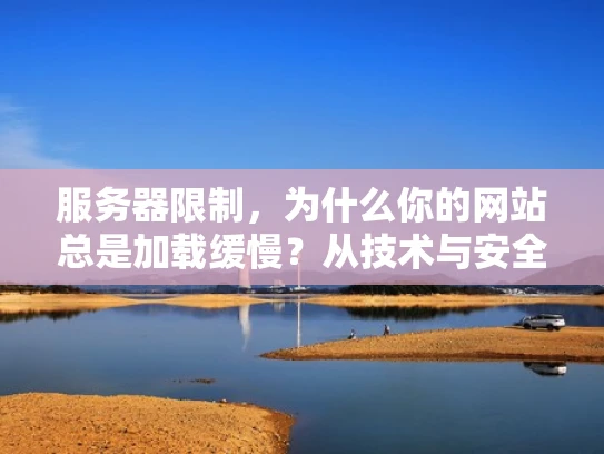 服务器限制，为什么你的网站总是加载缓慢？从技术与安全角度解析