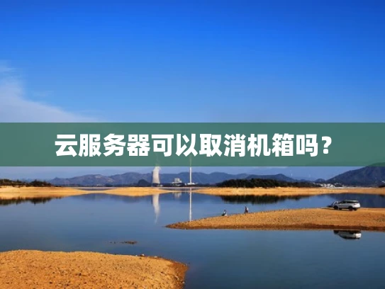 云服务器可以取消机箱吗？
