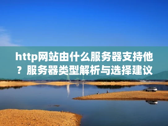 http网站由什么服务器支持他？服务器类型解析与选择建议