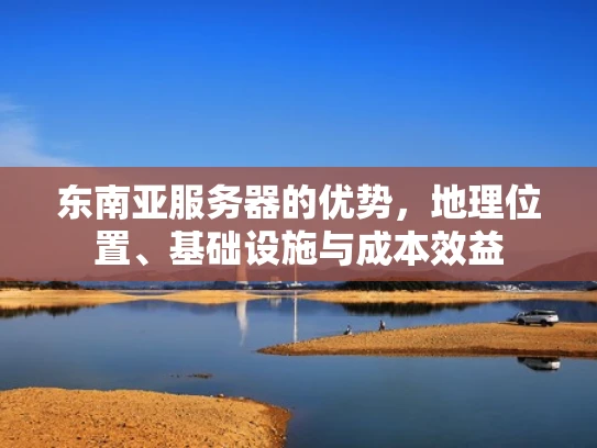 东南亚服务器的优势，地理位置、基础设施与成本效益