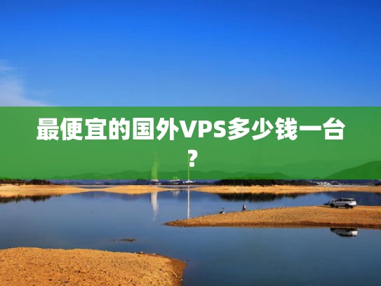 最便宜的国外VPS多少钱一台？