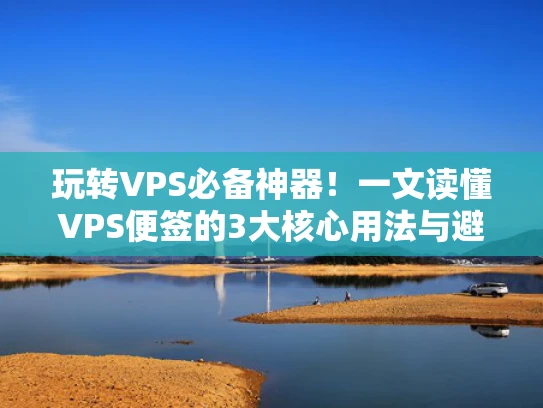 玩转VPS必备神器！一文读懂VPS便签的3大核心用法与避坑指南