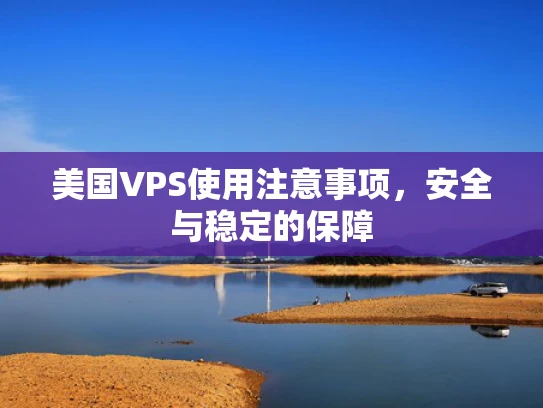 美国VPS使用注意事项，安全与稳定的保障