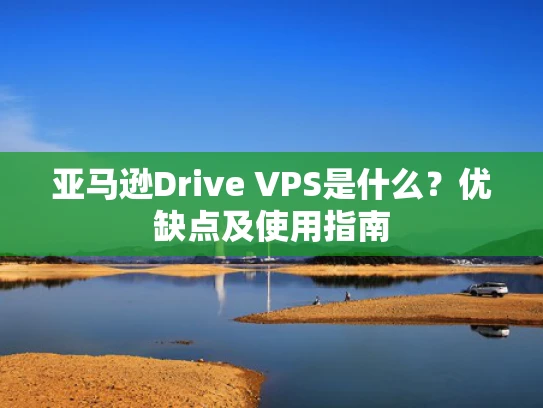 亚马逊Drive VPS是什么？优缺点及使用指南