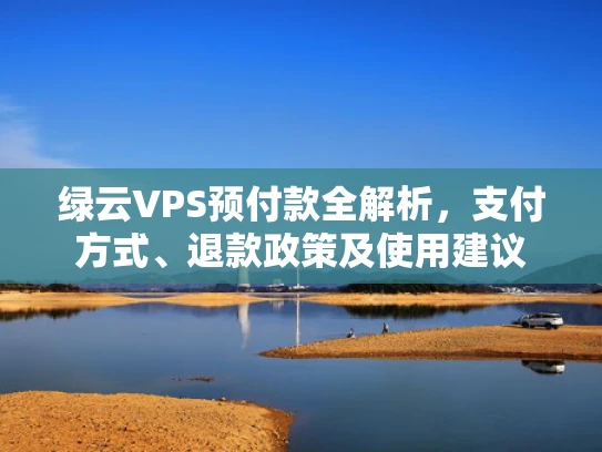 绿云VPS预付款全解析，支付方式、退款政策及使用建议