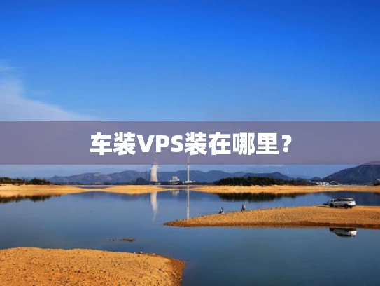 车装VPS装在哪里？