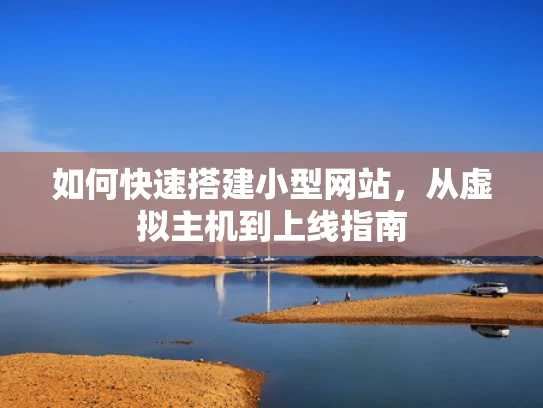 如何快速搭建小型网站，从虚拟主机到上线指南
