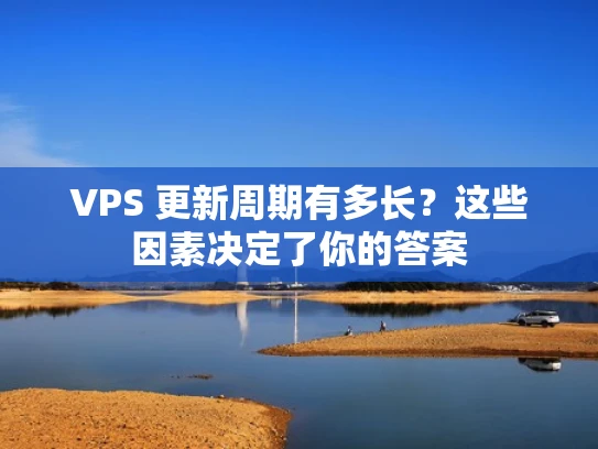 VPS 更新周期有多长？这些因素决定了你的答案