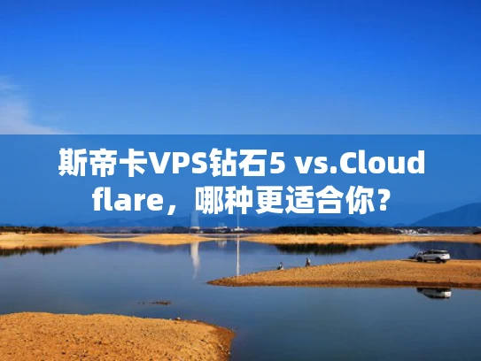 斯帝卡VPS钻石5 vs.Cloudflare，哪种更适合你？
