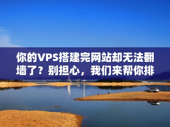 你的VPS搭建完网站却无法翻墙了？别担心，我们来帮你排查配置问题