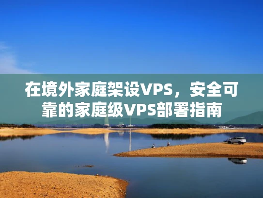 在境外家庭架设VPS，安全可靠的家庭级VPS部署指南
