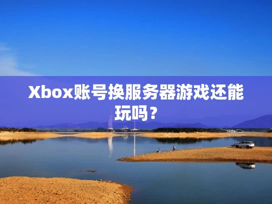 Xbox账号换服务器游戏还能玩吗？