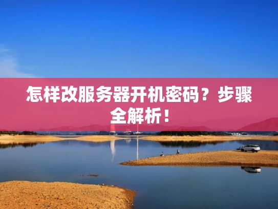 怎样改服务器开机密码？步骤全解析！