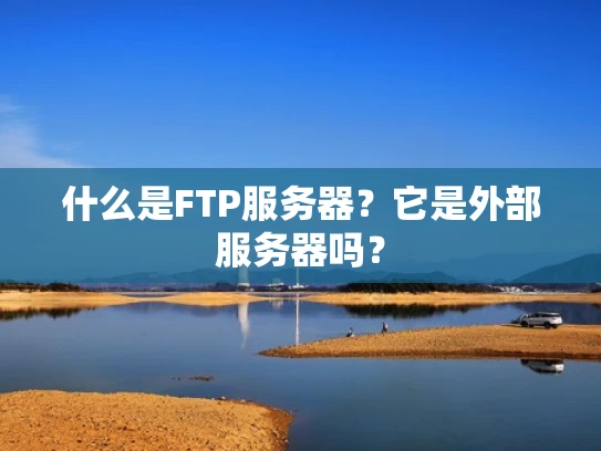 什么是FTP服务器？它是外部服务器吗？