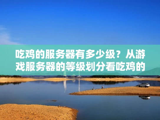 吃鸡的服务器有多少级？从游戏服务器的等级划分看吃鸡的运行环境