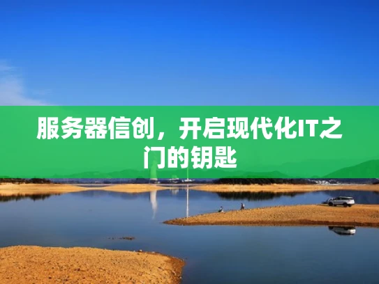 服务器信创，开启现代化IT之门的钥匙