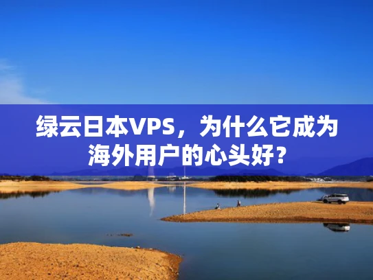 绿云日本VPS，为什么它成为海外用户的心头好？