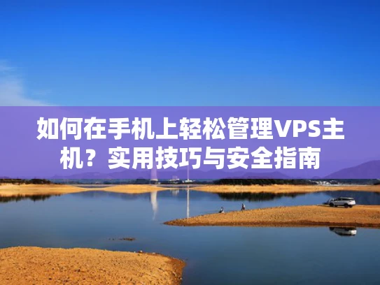如何在手机上轻松管理VPS主机？实用技巧与安全指南