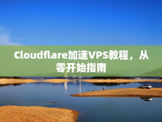 Cloudflare加速VPS教程，从零开始指南