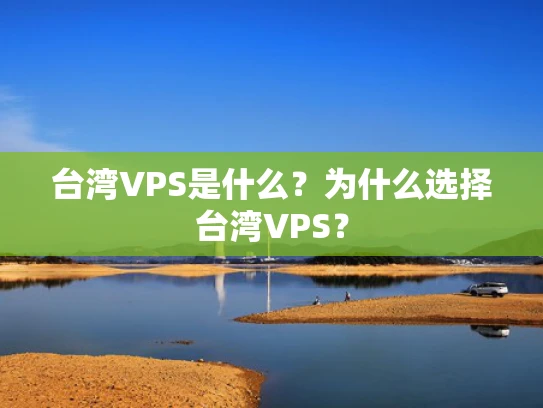 台湾VPS是什么？为什么选择台湾VPS？
