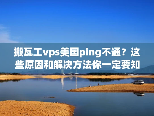 搬瓦工vps美国ping不通？这些原因和解决方法你一定要知道！
