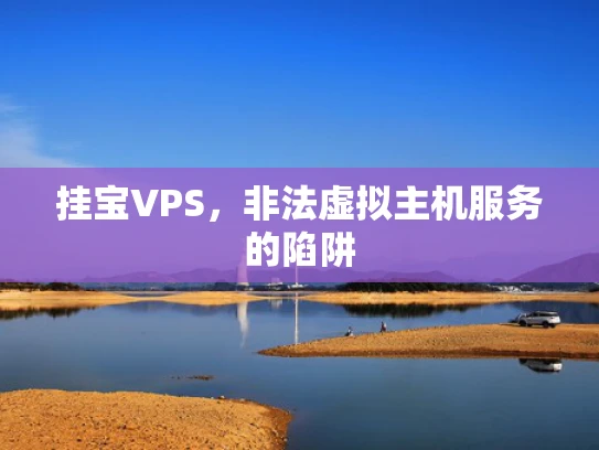 挂宝VPS，非法虚拟主机服务的陷阱