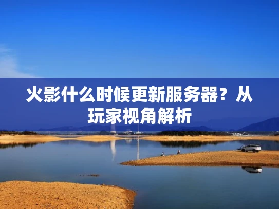 火影什么时候更新服务器？从玩家视角解析