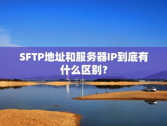 SFTP地址和服务器IP到底有什么区别？