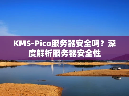 KMS-Pico服务器安全吗？深度解析服务器安全性