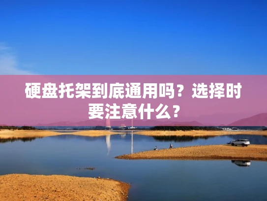 硬盘托架到底通用吗？选择时要注意什么？