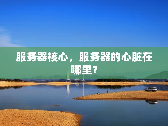 服务器核心，服务器的心脏在哪里？