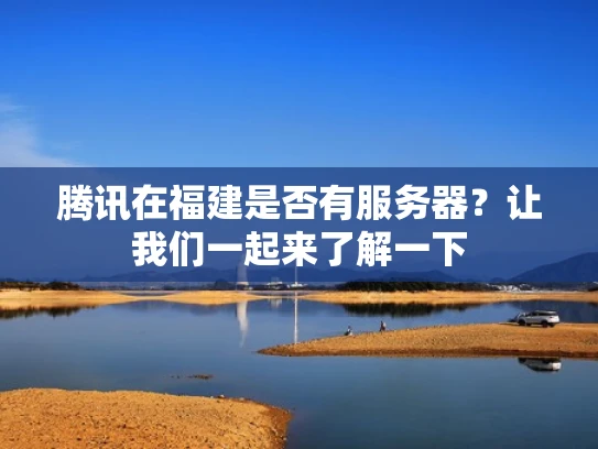 腾讯在福建是否有服务器？让我们一起来了解一下