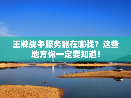 王牌战争服务器在哪找？这些地方你一定要知道！