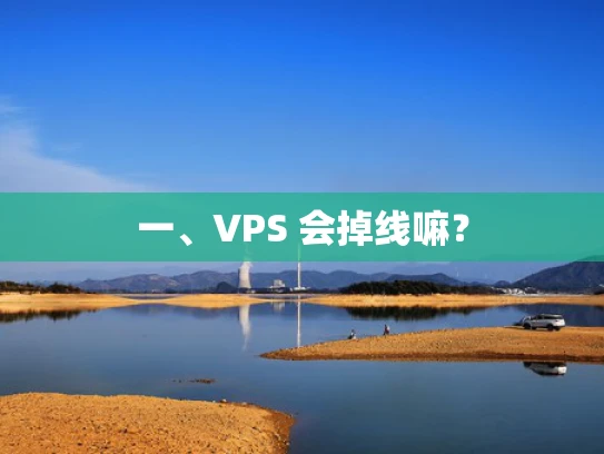 一、VPS 会掉线嘛？