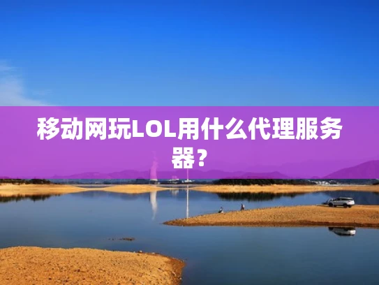 移动网玩LOL用什么代理服务器？