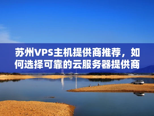 苏州VPS主机提供商推荐，如何选择可靠的云服务器提供商？