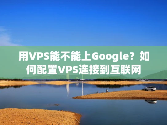 用VPS能不能上Google？如何配置VPS连接到互联网
