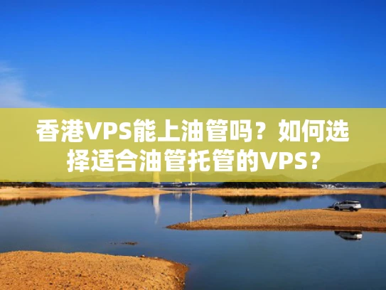 香港VPS能上油管吗？如何选择适合油管托管的VPS？