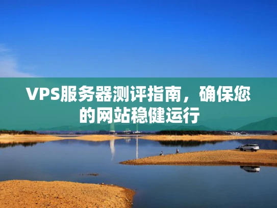 VPS服务器测评指南，确保您的网站稳健运行