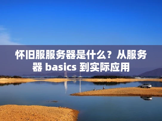 怀旧服服务器是什么？从服务器 basics 到实际应用