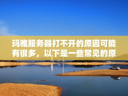 玛雅服务器打不开的原因可能有很多，以下是一些常见的原因和解决方法