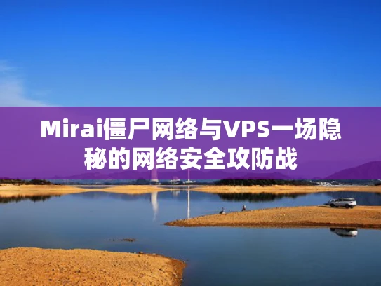 Mirai僵尸网络与VPS一场隐秘的网络安全攻防战