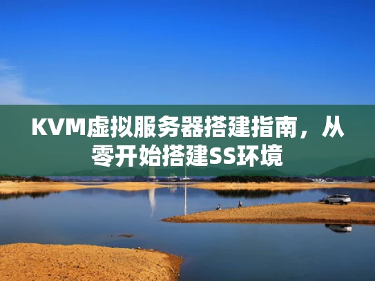 KVM虚拟服务器搭建指南，从零开始搭建SS环境