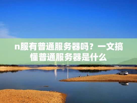 n服有普通服务器吗？一文搞懂普通服务器是什么