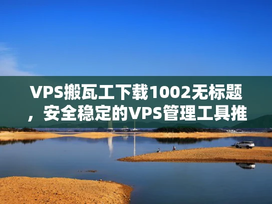 VPS搬瓦工下载1002无标题，安全稳定的VPS管理工具推荐