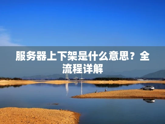 服务器上下架是什么意思？全流程详解