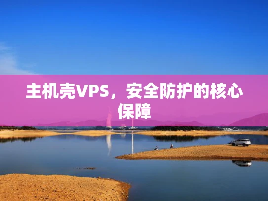 主机壳VPS，安全防护的核心保障