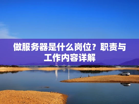 做服务器是什么岗位？职责与工作内容详解