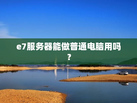 e7服务器能做普通电脑用吗？